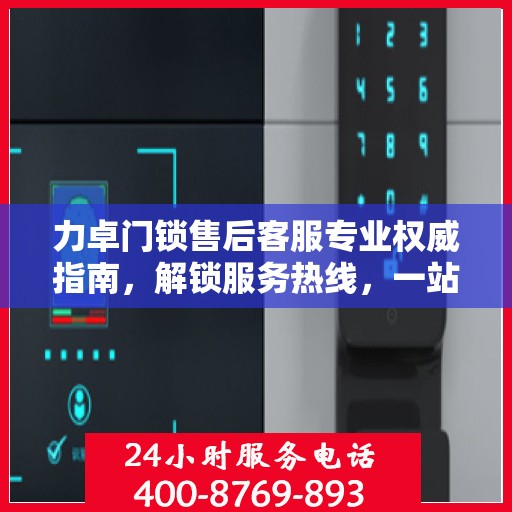 力卓门锁售后客服专业权威指南，解锁服务热线，一站式解决您的需求！