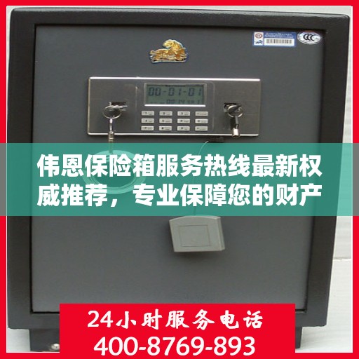 伟恩保险箱服务热线最新权威推荐，专业保障您的财产安全！