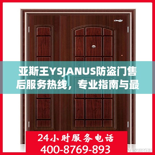 亚斯王YSJANUS防盗门售后服务热线，专业指南与最新售后攻略