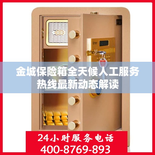 金城保险箱全天候人工服务热线最新动态解读