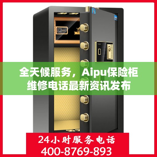 全天候服务，Aipu保险柜维修电话最新资讯发布