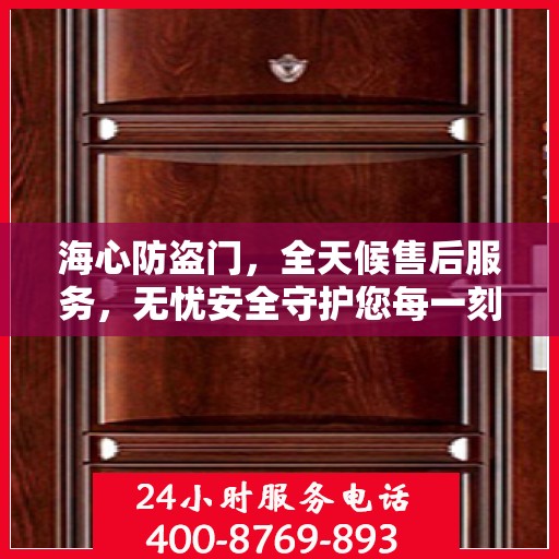 海心防盗门，全天候售后服务，无忧安全守护您每一刻