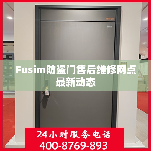Fusim防盗门售后维修网点最新动态
