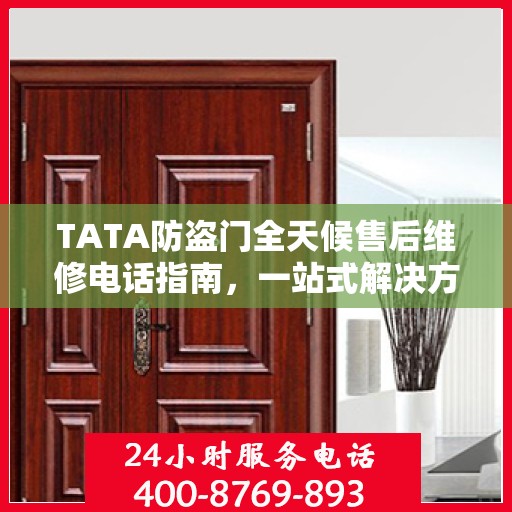 TATA防盗门全天候售后维修电话指南，一站式解决方案与详细攻略