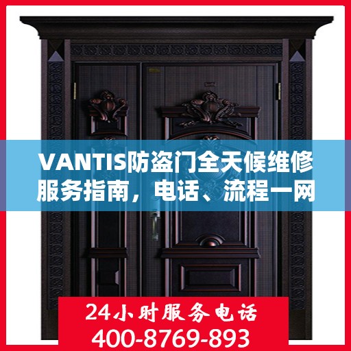 VANTIS防盗门全天候维修服务指南，电话、流程一网打尽