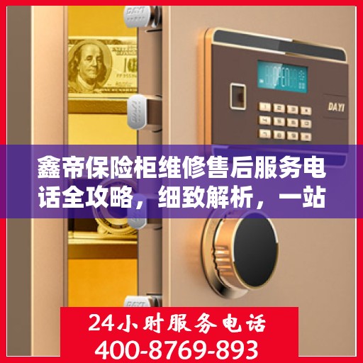 鑫帝保险柜维修售后服务电话全攻略，细致解析，一站式解决方案