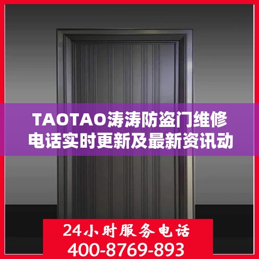 TAOTAO涛涛防盗门维修电话实时更新及最新资讯动态