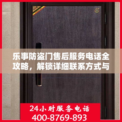 乐事防盗门售后服务电话全攻略，解锁详细联系方式与售后流程解析