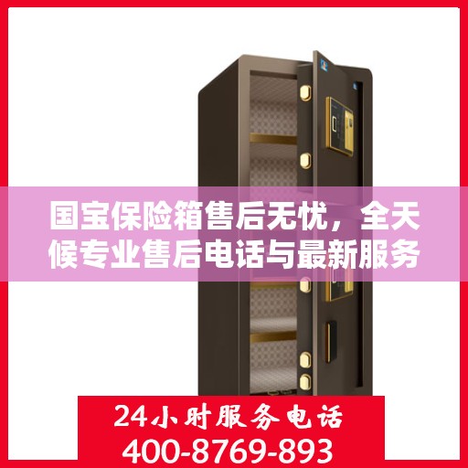 国宝保险箱售后无忧，全天候专业售后电话与最新服务指南
