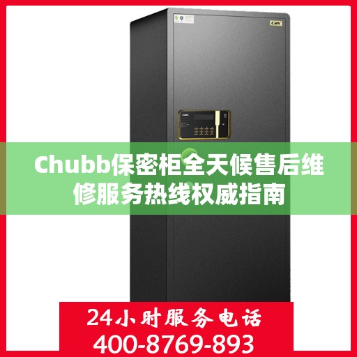 Chubb保密柜全天候售后维修服务热线权威指南