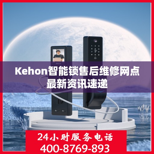 Kehon智能锁售后维修网点最新资讯速递