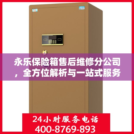 永乐保险箱售后维修分公司，全方位解析与一站式服务体验