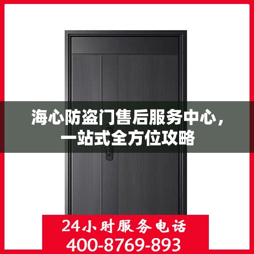 海心防盗门售后服务中心，一站式全方位攻略