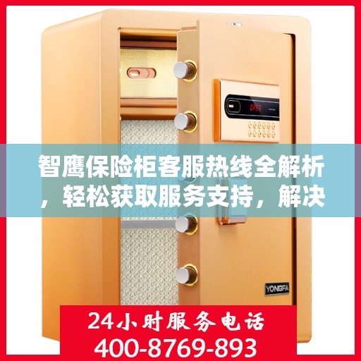 智鹰保险柜客服热线全解析，轻松获取服务支持，解决您的疑问和需求