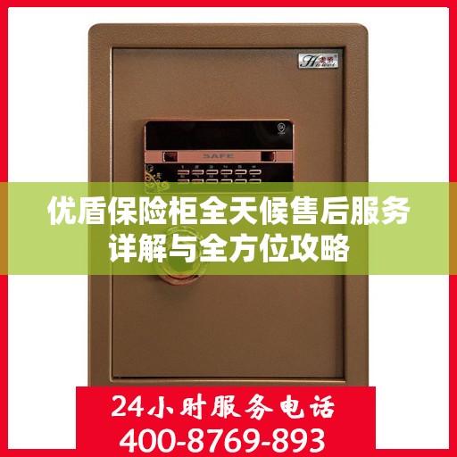 优盾保险柜全天候售后服务详解与全方位攻略