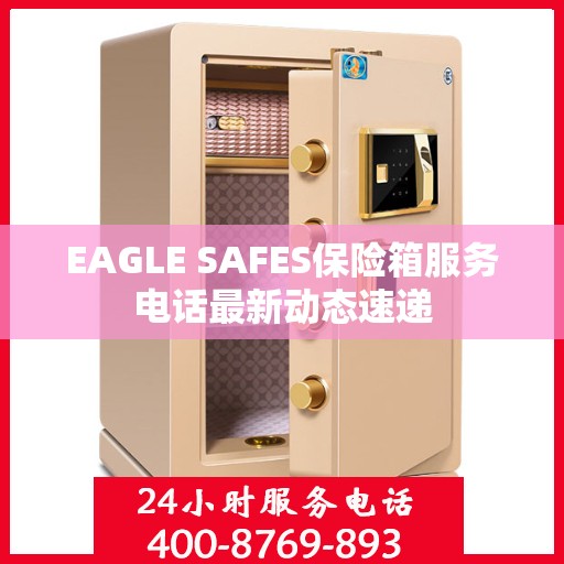 EAGLE SAFES保险箱服务电话最新动态速递
