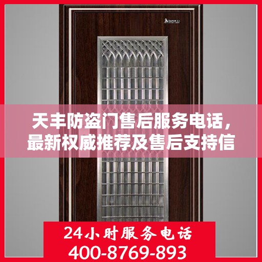 天丰防盗门售后服务电话，最新权威推荐及售后支持信息指南