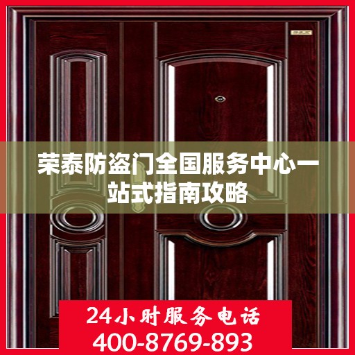 荣泰防盗门全国服务中心一站式指南攻略
