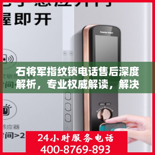石将军指纹锁电话售后深度解析，专业权威解读，解决您的疑问与需求