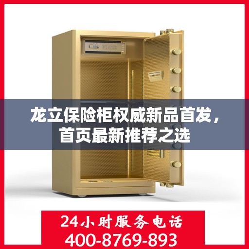 龙立保险柜权威新品首发，首页最新推荐之选