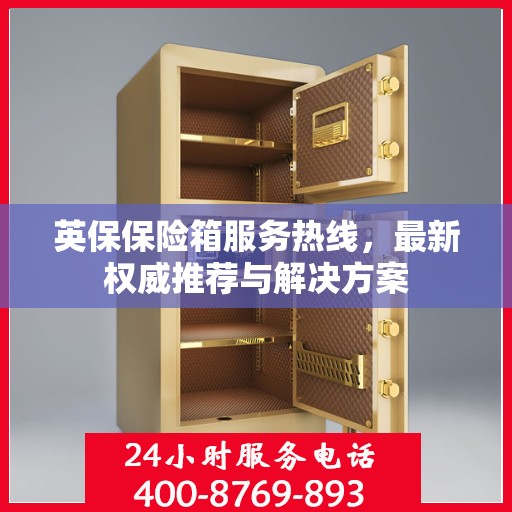 英保保险箱服务热线，最新权威推荐与解决方案