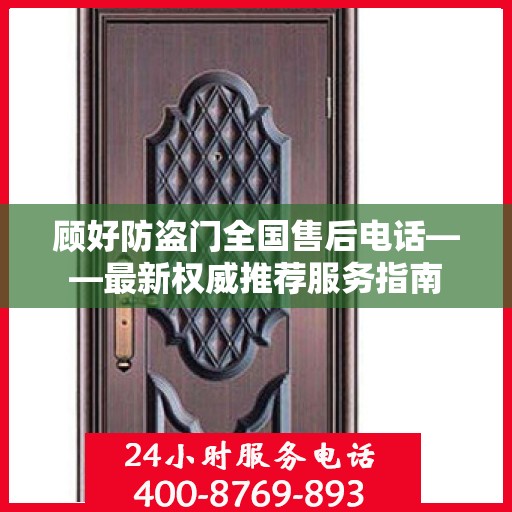 顾好防盗门全国售后电话——最新权威推荐服务指南