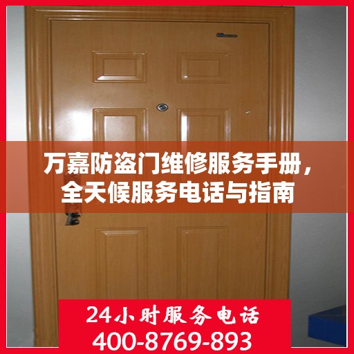 万嘉防盗门维修服务手册，全天候服务电话与指南