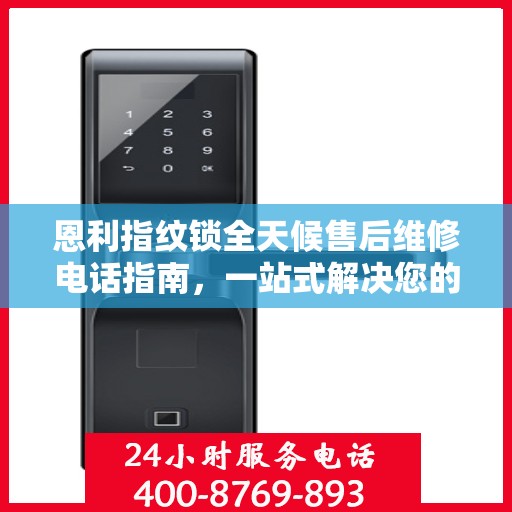 恩利指纹锁全天候售后维修电话指南，一站式解决您的服务需求