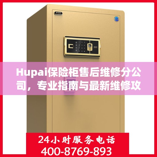 Hupai保险柜售后维修分公司，专业指南与最新维修攻略