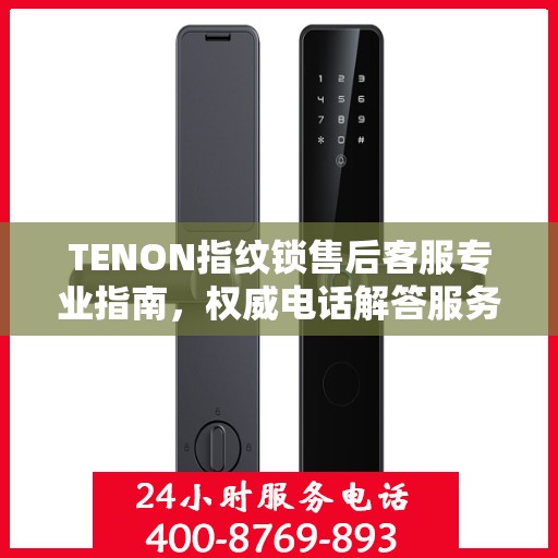 TENON指纹锁售后客服专业指南，权威电话解答服务