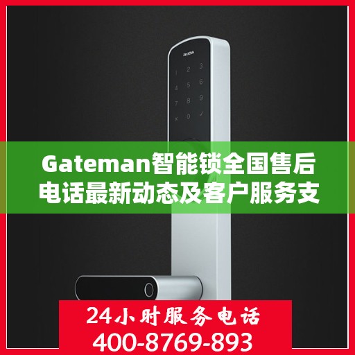 Gateman智能锁全国售后电话最新动态及客户服务支持一览