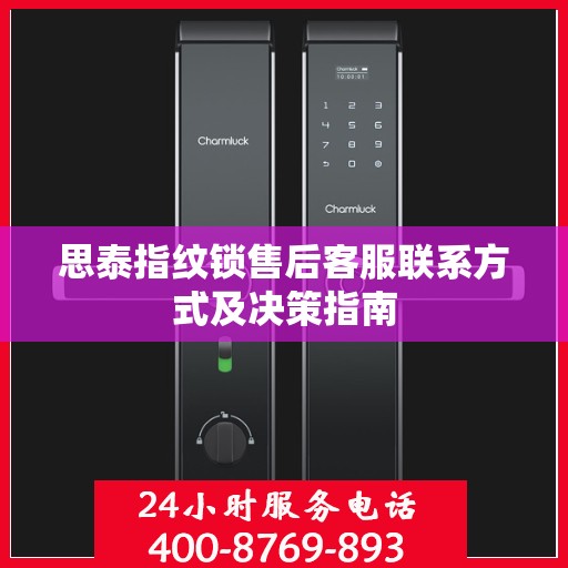 思泰指纹锁售后客服联系方式及决策指南