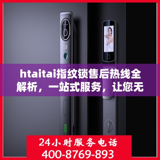 htaitai指纹锁售后热线全解析，一站式服务，让您无忧解锁售后疑虑