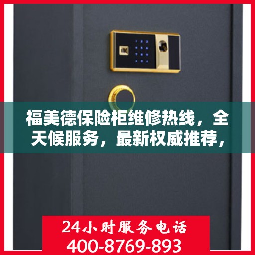福美德保险柜维修热线，全天候服务，最新权威推荐，快速解决您的维修需求！
