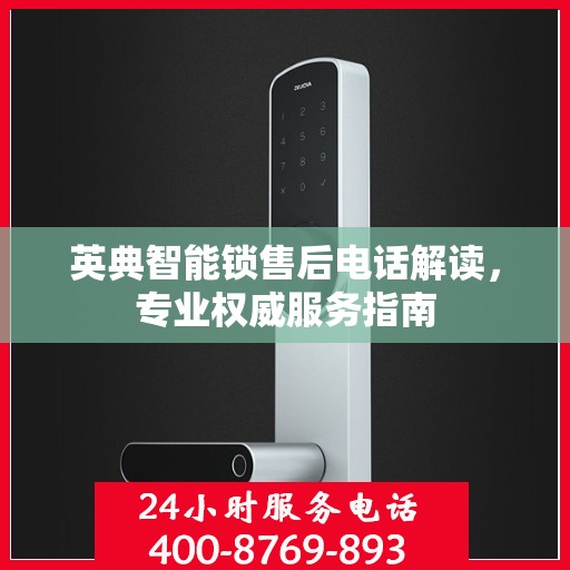 英典智能锁售后电话解读，专业权威服务指南