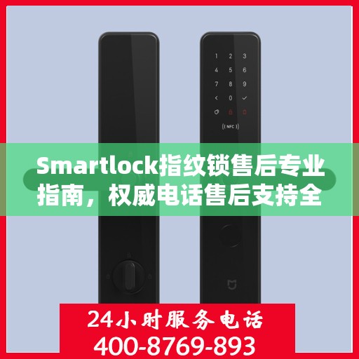 Smartlock指纹锁售后专业指南，权威电话售后支持全解析