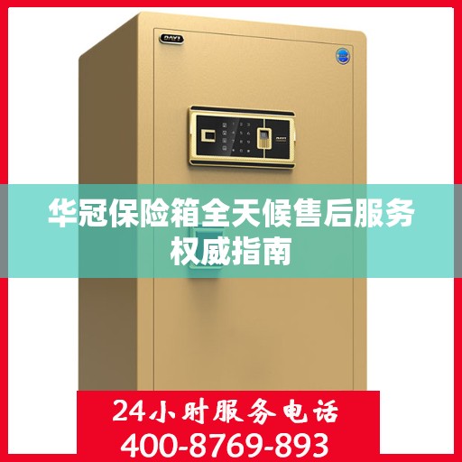 华冠保险箱全天候售后服务权威指南