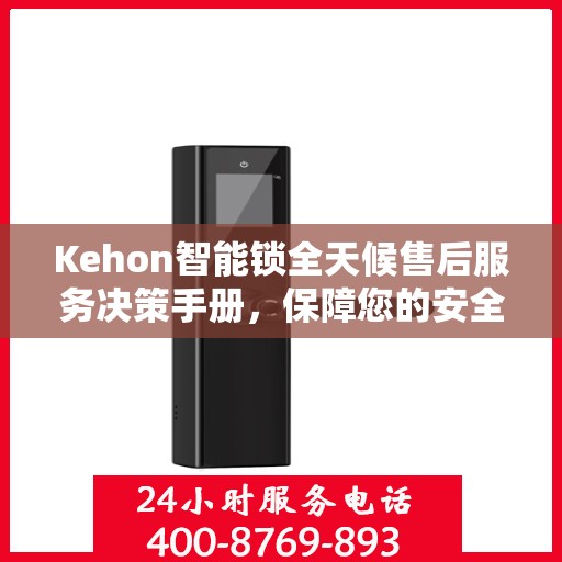 Kehon智能锁全天候售后服务决策手册，保障您的安全与无忧体验