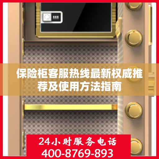 保险柜客服热线最新权威推荐及使用方法指南