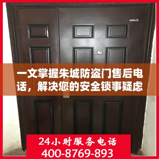 一文掌握朱城防盗门售后电话，解决您的安全锁事疑虑