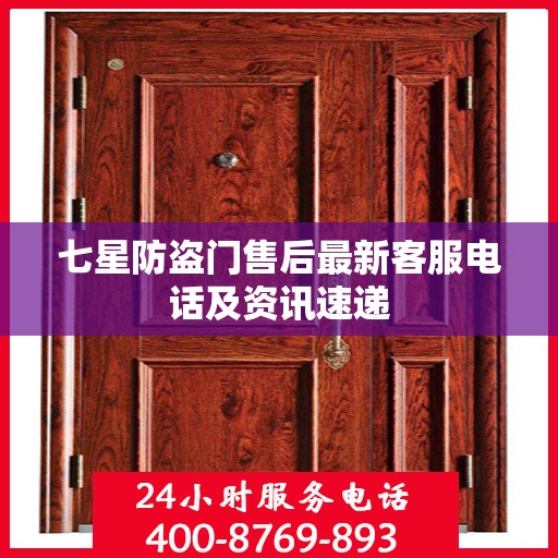 七星防盗门售后最新客服电话及资讯速递