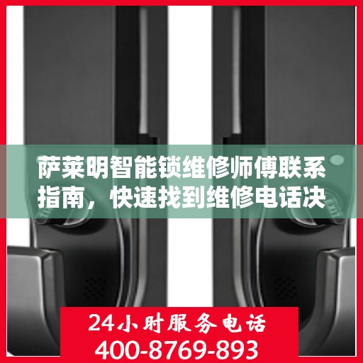 萨莱明智能锁维修师傅联系指南，快速找到维修电话决策帮助