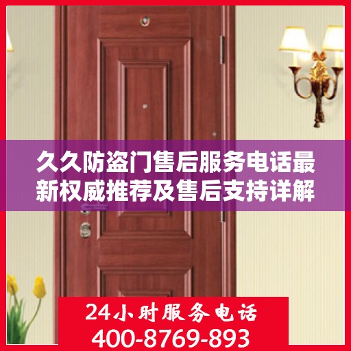 久久防盗门售后服务电话最新权威推荐及售后支持详解