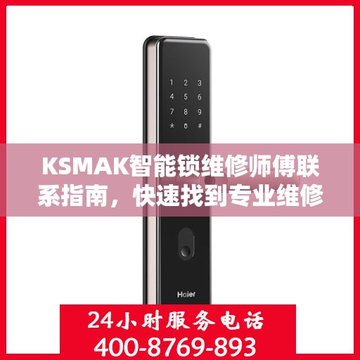 KSMAK智能锁维修师傅联系指南，快速找到专业维修电话决策支持
