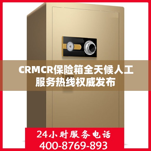 CRMCR保险箱全天候人工服务热线权威发布