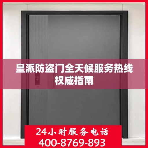 皇派防盗门全天候服务热线权威指南