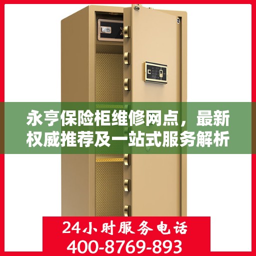 永亨保险柜维修网点，最新权威推荐及一站式服务解析
