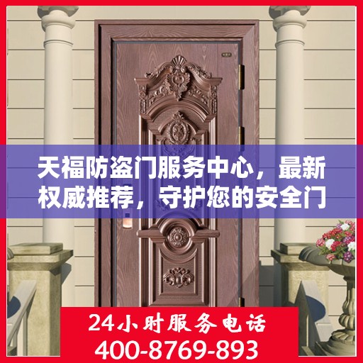 天福防盗门服务中心，最新权威推荐，守护您的安全门户
