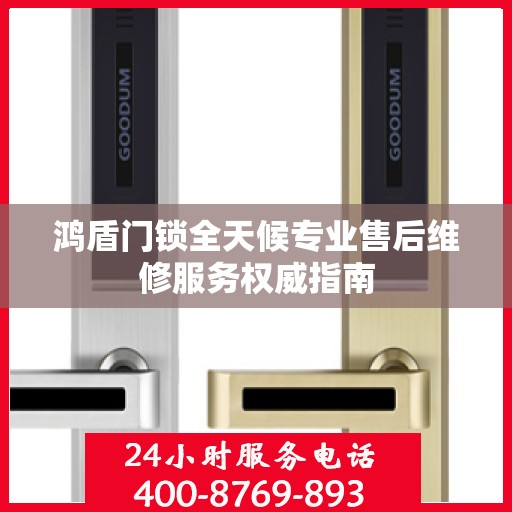 鸿盾门锁全天候专业售后维修服务权威指南