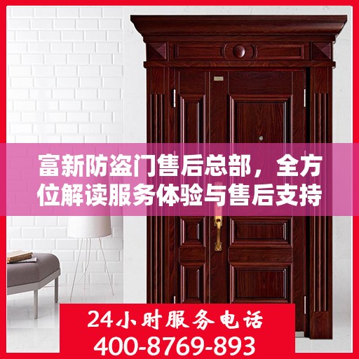 富新防盗门售后总部，全方位解读服务体验与售后支持